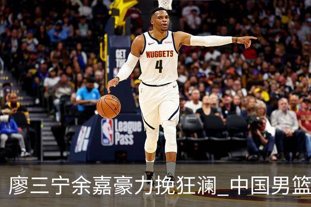 廖三宁余嘉豪力挽狂澜 中国男篮惊险闯进亚运会四强